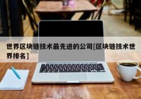 世界区块链技术最先进的公司[区块链技术世界排名]