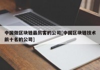 中国做区块链最厉害的公司[中国区块链技术前十名的公司]