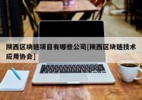 陕西区块链项目有哪些公司[陕西区块链技术应用协会]