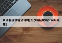 长沙有区块链公司吗[长沙有区块链公司吗现在]