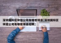 深圳国际区块链公司有哪些项目[深圳国际区块链公司有哪些项目招聘]