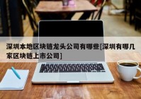 深圳本地区块链龙头公司有哪些[深圳有哪几家区块链上市公司]