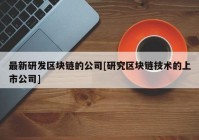 最新研发区块链的公司[研究区块链技术的上市公司]