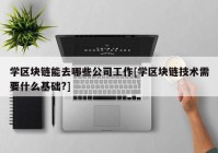 学区块链能去哪些公司工作[学区块链技术需要什么基础?]