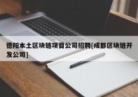 德阳本土区块链项目公司招聘[成都区块链开发公司]