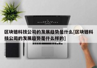 区块链科技公司的发展趋势是什么[区块链科技公司的发展趋势是什么样的]