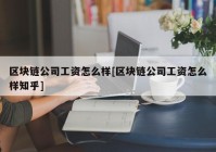 区块链公司工资怎么样[区块链公司工资怎么样知乎]