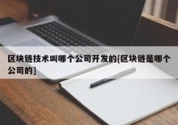 区块链技术叫哪个公司开发的[区块链是哪个公司的]