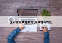 全产业区块链公司[区块链+产业]