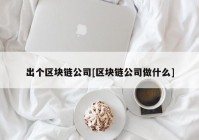 出个区块链公司[区块链公司做什么]