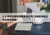 人士如何注册区块链基金公司[注册区块链公司流程和费用]