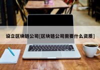 设立区块链公司[区块链公司需要什么资质]