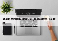 星星科技控股区块链公司[星星科技是什么板块]