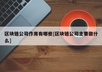 区块链公司作用有哪些[区块链公司主要做什么]