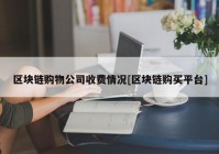 区块链购物公司收费情况[区块链购买平台]