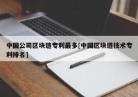 中国公司区块链专利最多[中国区块链技术专利排名]