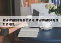 做区块链技术是什么公司[做区块链技术是什么公司好]