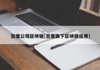 百度公司区块链[百度旗下区块链应用]