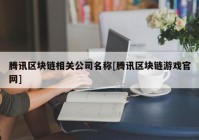 腾讯区块链相关公司名称[腾讯区块链游戏官网]