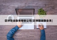 区块链金融有哪些公司[区块链金融业务]