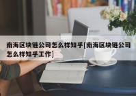 南海区块链公司怎么样知乎[南海区块链公司怎么样知乎工作]