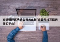 宏链财经区块链公司怎么样[宏云科技互联网外汇平台]