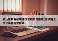 被认定具有区块链技术的公司股票[区块链上市公司有哪些股票]