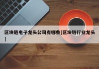 区块链电子龙头公司有哪些[区块链行业龙头]