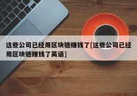 这些公司已经用区块链赚钱了[这些公司已经用区块链赚钱了英语]