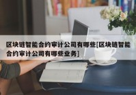 区块链智能合约审计公司有哪些[区块链智能合约审计公司有哪些业务]